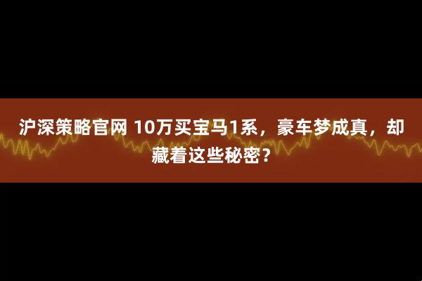 沪深策略官网 10万买宝马1系，豪车梦成真，却藏着这些秘密？