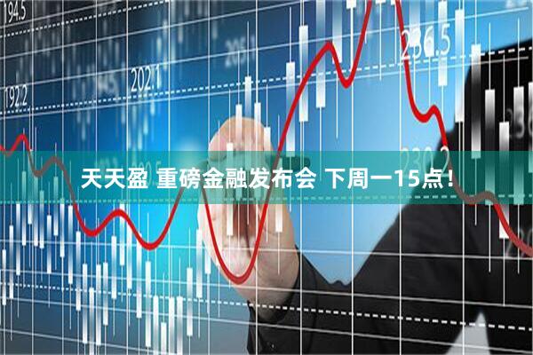 天天盈 重磅金融发布会 下周一15点！