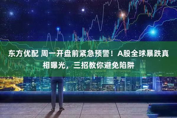 东方优配 周一开盘前紧急预警！A股全球暴跌真相曝光，三招教你避免陷阱