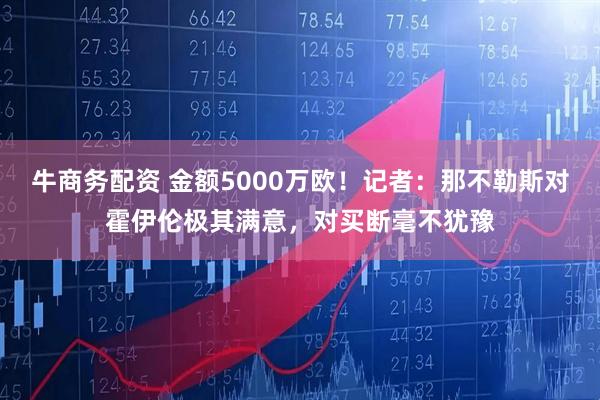 牛商务配资 金额5000万欧！记者：那不勒斯对霍伊伦极其满意，对买断毫不犹豫