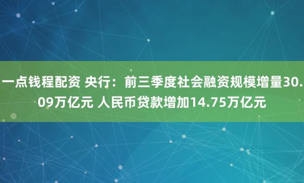 一点钱程配资 央行：前三季度社会融资规模增量30.09万亿元 人民币贷款增加14.75万亿元