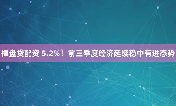 操盘贷配资 5.2%！前三季度经济延续稳中有进态势