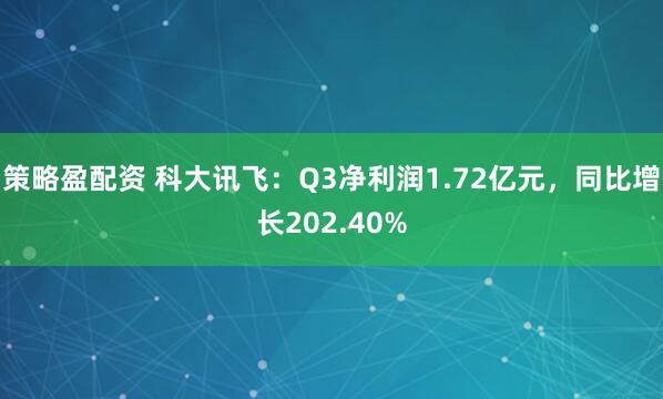 策略盈配资 科大讯飞：Q3净利润1.72亿元，同比增长202.40%