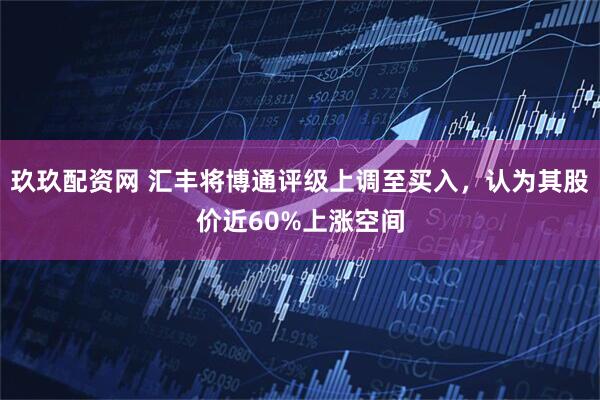 玖玖配资网 汇丰将博通评级上调至买入，认为其股价近60%上涨空间